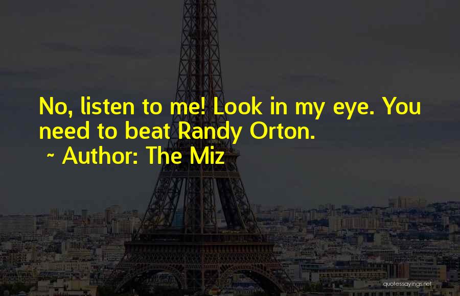 The Miz Quotes: No, Listen To Me! Look In My Eye. You Need To Beat Randy Orton.