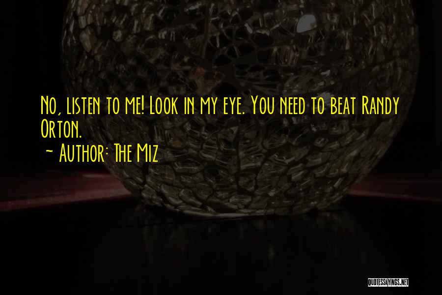 The Miz Quotes: No, Listen To Me! Look In My Eye. You Need To Beat Randy Orton.