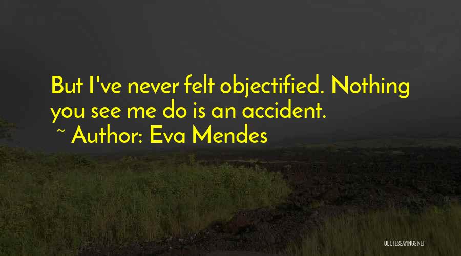 Eva Mendes Quotes: But I've Never Felt Objectified. Nothing You See Me Do Is An Accident.