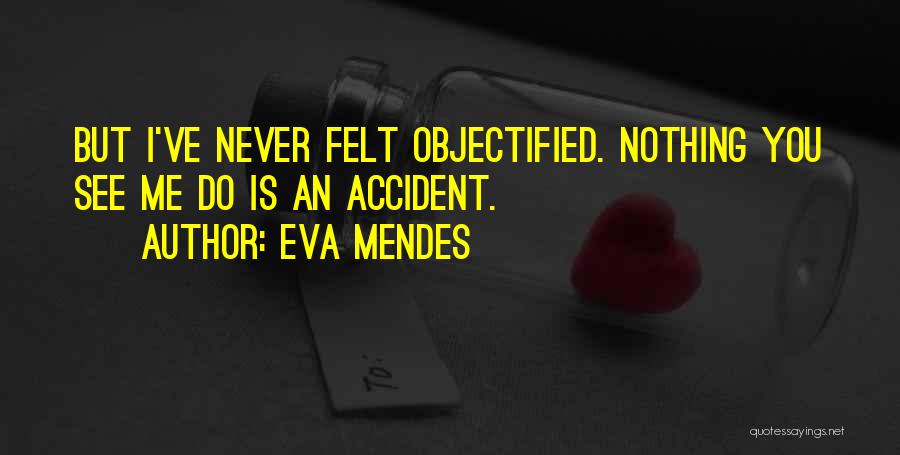 Eva Mendes Quotes: But I've Never Felt Objectified. Nothing You See Me Do Is An Accident.