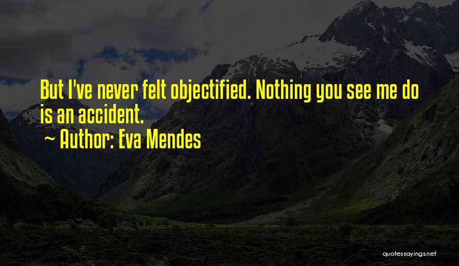 Eva Mendes Quotes: But I've Never Felt Objectified. Nothing You See Me Do Is An Accident.