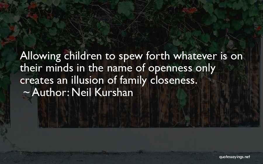 Neil Kurshan Quotes: Allowing Children To Spew Forth Whatever Is On Their Minds In The Name Of Openness Only Creates An Illusion Of