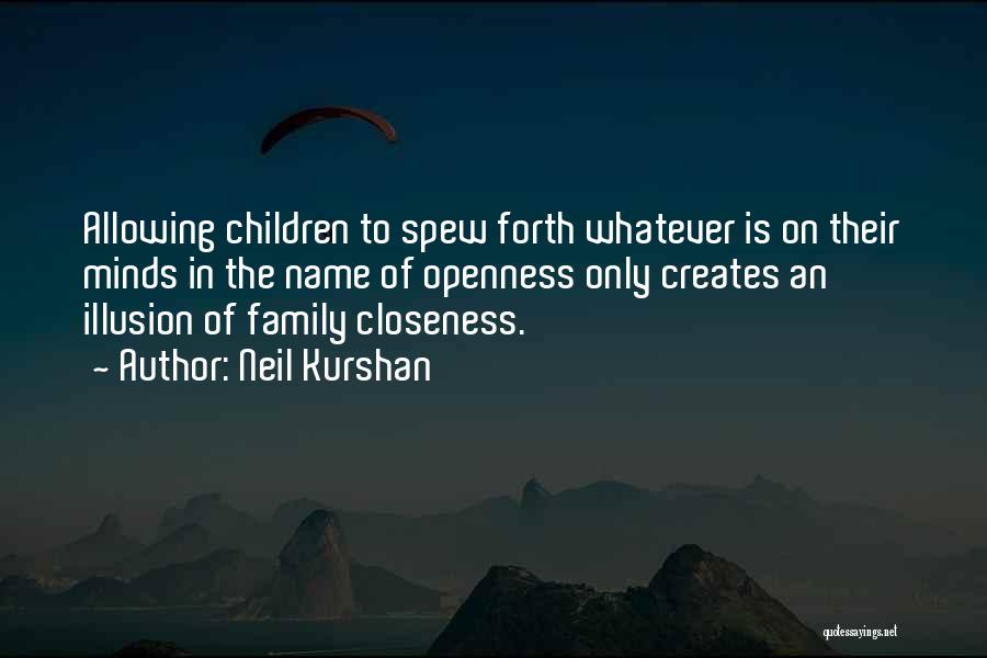 Neil Kurshan Quotes: Allowing Children To Spew Forth Whatever Is On Their Minds In The Name Of Openness Only Creates An Illusion Of
