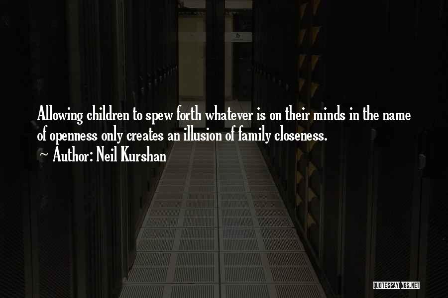 Neil Kurshan Quotes: Allowing Children To Spew Forth Whatever Is On Their Minds In The Name Of Openness Only Creates An Illusion Of