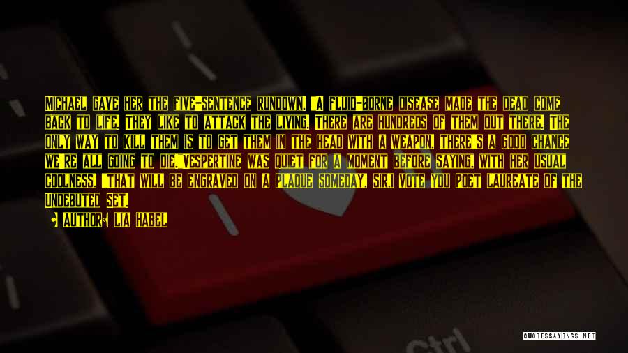 Lia Habel Quotes: Michael Gave Her The Five-sentence Rundown. A Fluid-borne Disease Made The Dead Come Back To Life. They Like To Attack