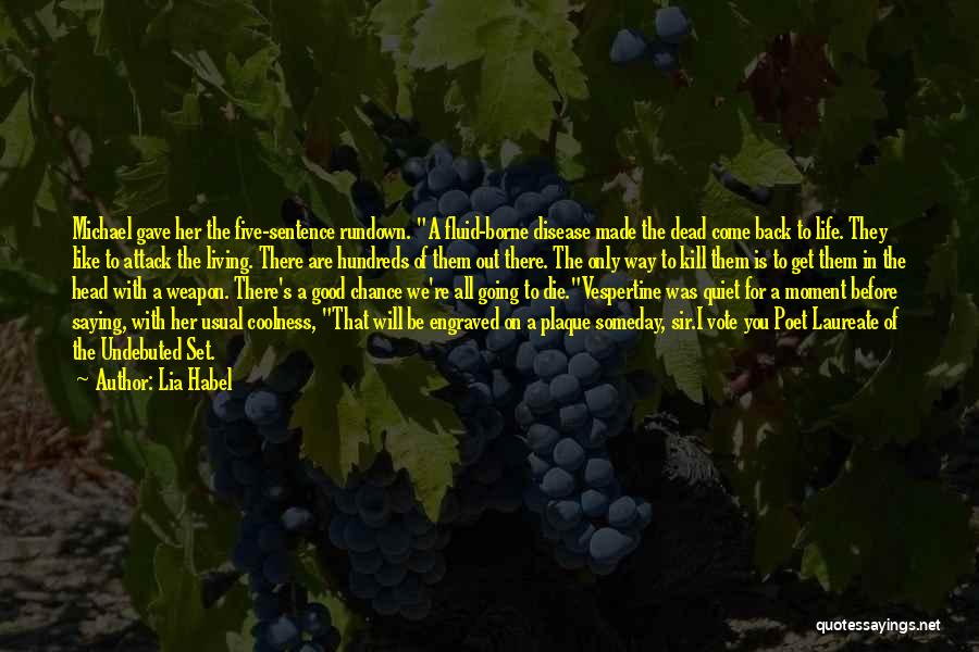 Lia Habel Quotes: Michael Gave Her The Five-sentence Rundown. A Fluid-borne Disease Made The Dead Come Back To Life. They Like To Attack