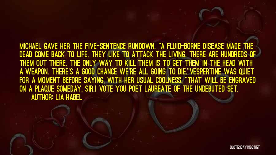 Lia Habel Quotes: Michael Gave Her The Five-sentence Rundown. A Fluid-borne Disease Made The Dead Come Back To Life. They Like To Attack