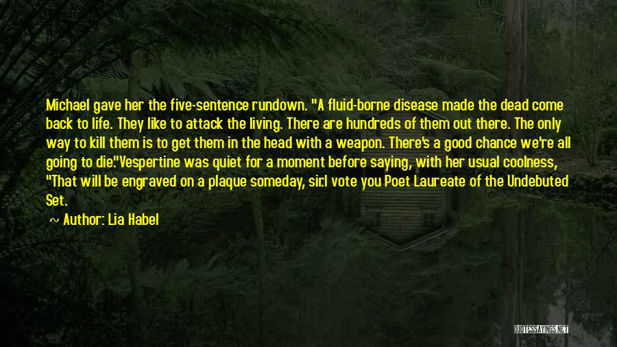 Lia Habel Quotes: Michael Gave Her The Five-sentence Rundown. A Fluid-borne Disease Made The Dead Come Back To Life. They Like To Attack