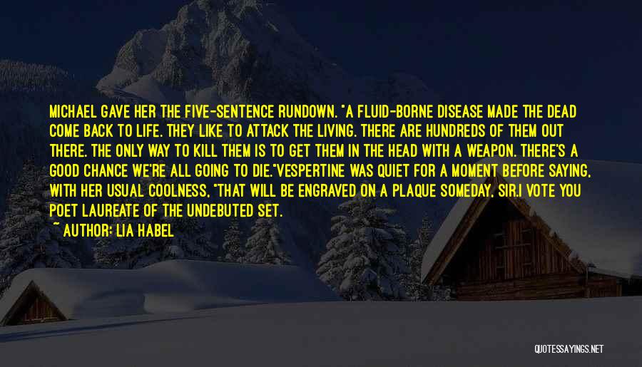 Lia Habel Quotes: Michael Gave Her The Five-sentence Rundown. A Fluid-borne Disease Made The Dead Come Back To Life. They Like To Attack