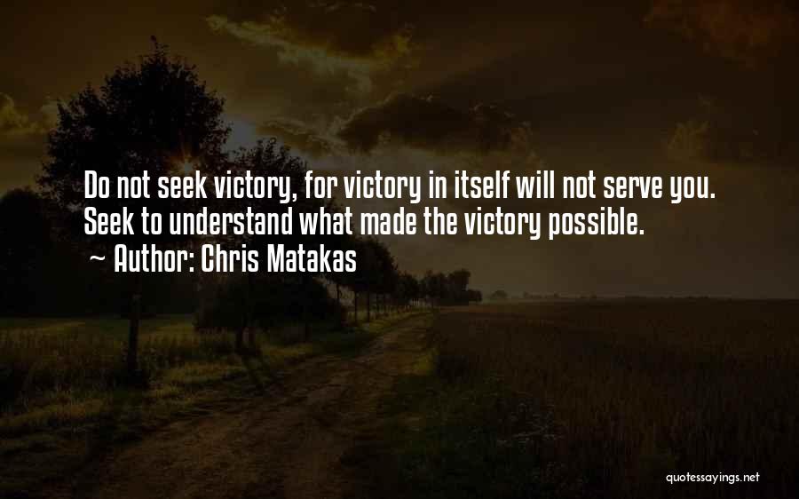 Chris Matakas Quotes: Do Not Seek Victory, For Victory In Itself Will Not Serve You. Seek To Understand What Made The Victory Possible.