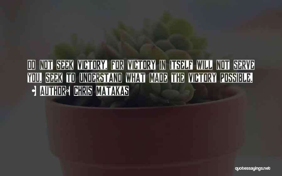 Chris Matakas Quotes: Do Not Seek Victory, For Victory In Itself Will Not Serve You. Seek To Understand What Made The Victory Possible.