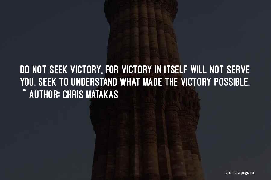 Chris Matakas Quotes: Do Not Seek Victory, For Victory In Itself Will Not Serve You. Seek To Understand What Made The Victory Possible.