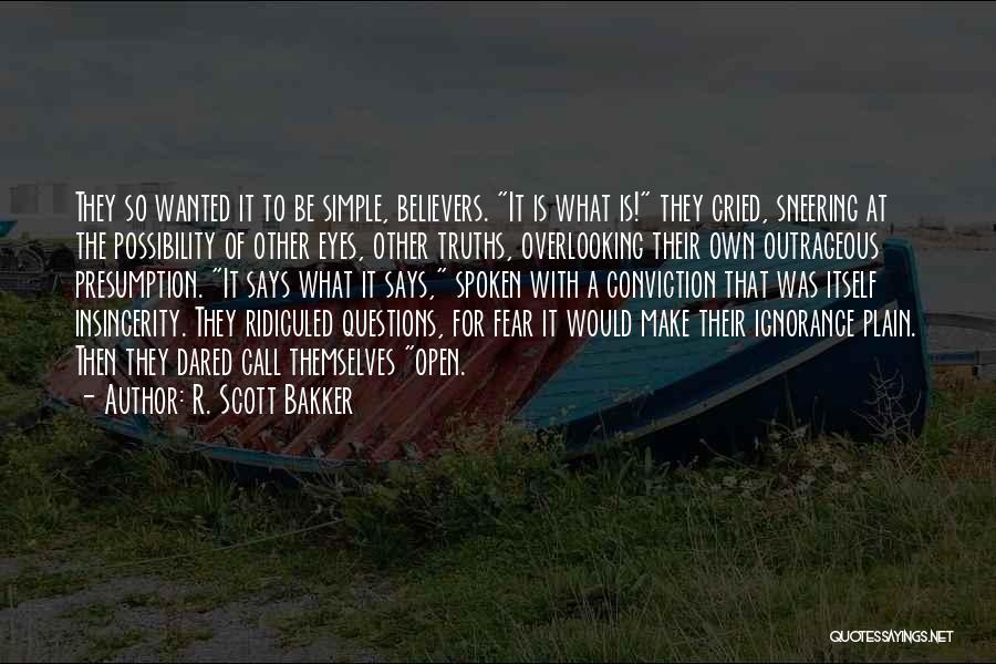 R. Scott Bakker Quotes: They So Wanted It To Be Simple, Believers. It Is What Is! They Cried, Sneering At The Possibility Of Other