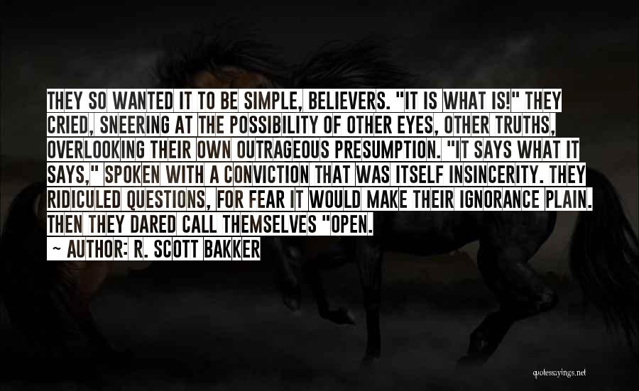 R. Scott Bakker Quotes: They So Wanted It To Be Simple, Believers. It Is What Is! They Cried, Sneering At The Possibility Of Other