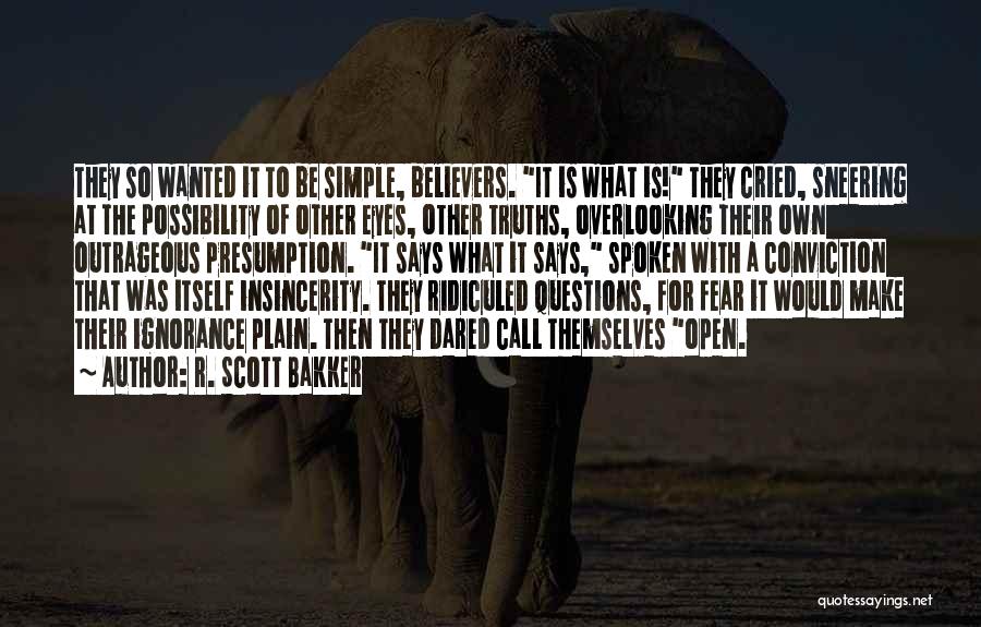 R. Scott Bakker Quotes: They So Wanted It To Be Simple, Believers. It Is What Is! They Cried, Sneering At The Possibility Of Other