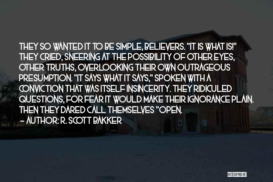 R. Scott Bakker Quotes: They So Wanted It To Be Simple, Believers. It Is What Is! They Cried, Sneering At The Possibility Of Other