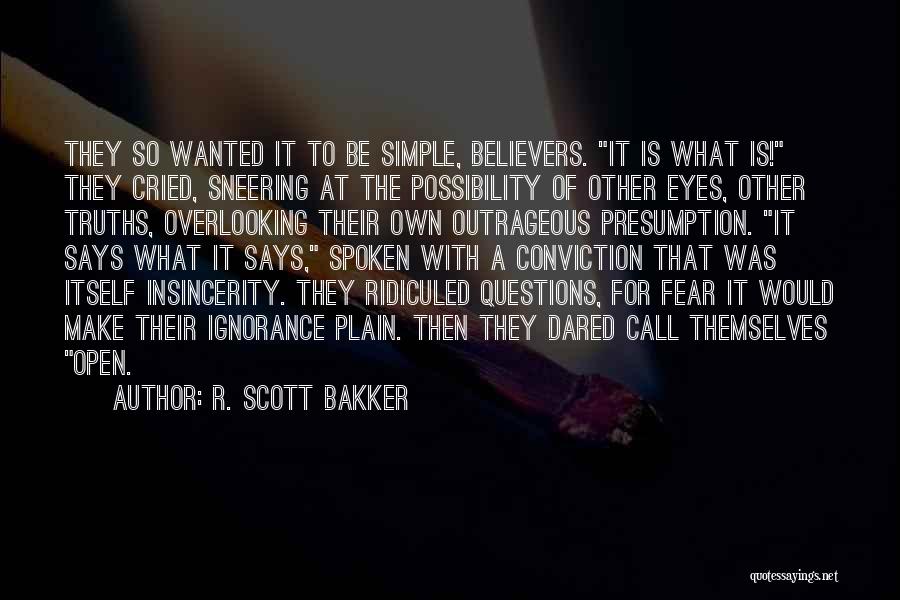 R. Scott Bakker Quotes: They So Wanted It To Be Simple, Believers. It Is What Is! They Cried, Sneering At The Possibility Of Other