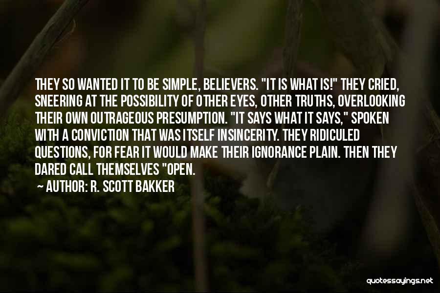 R. Scott Bakker Quotes: They So Wanted It To Be Simple, Believers. It Is What Is! They Cried, Sneering At The Possibility Of Other