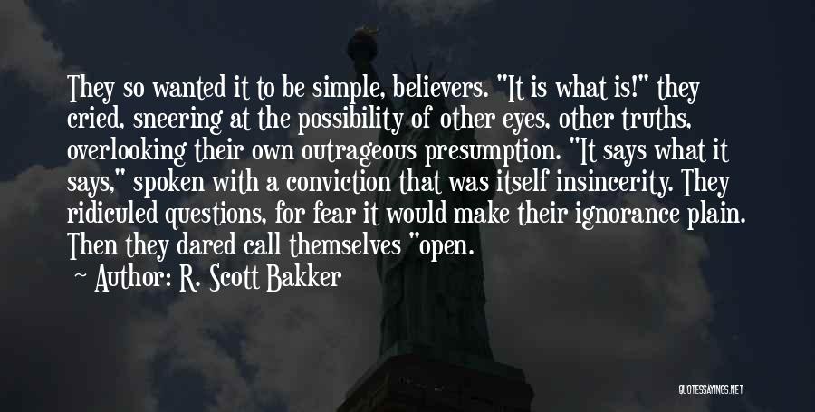 R. Scott Bakker Quotes: They So Wanted It To Be Simple, Believers. It Is What Is! They Cried, Sneering At The Possibility Of Other