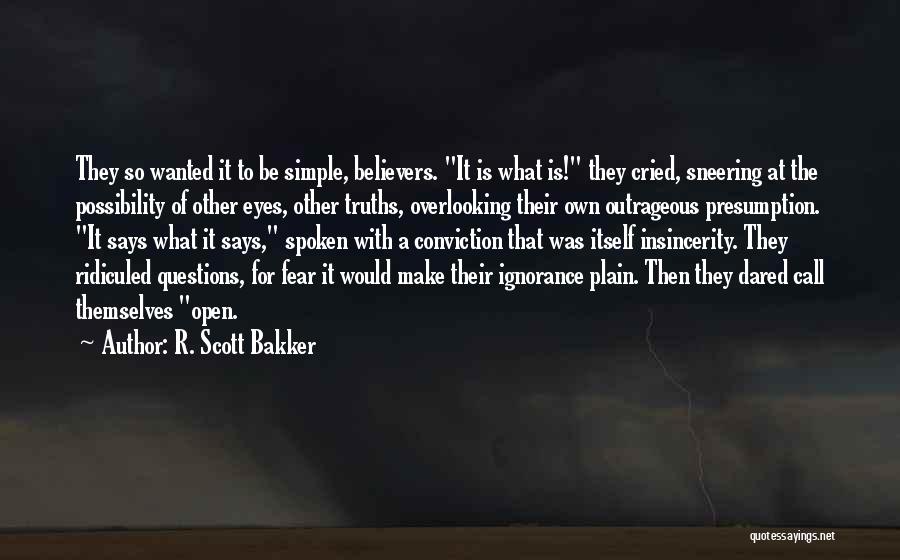 R. Scott Bakker Quotes: They So Wanted It To Be Simple, Believers. It Is What Is! They Cried, Sneering At The Possibility Of Other