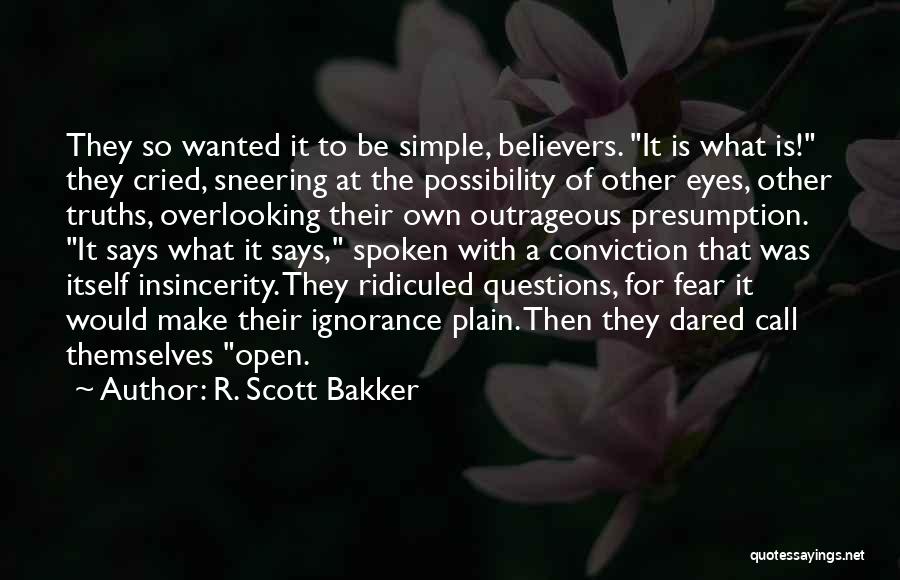 R. Scott Bakker Quotes: They So Wanted It To Be Simple, Believers. It Is What Is! They Cried, Sneering At The Possibility Of Other