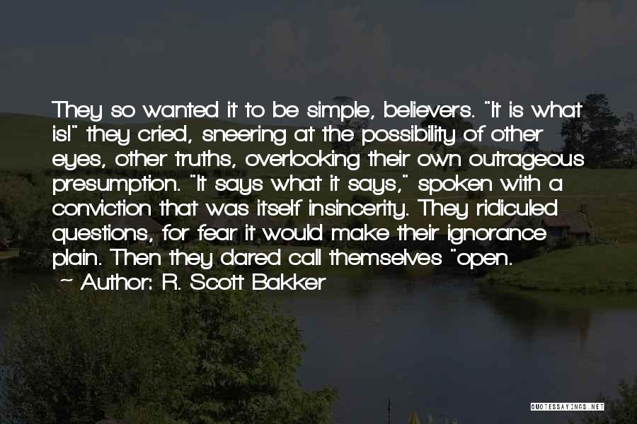 R. Scott Bakker Quotes: They So Wanted It To Be Simple, Believers. It Is What Is! They Cried, Sneering At The Possibility Of Other