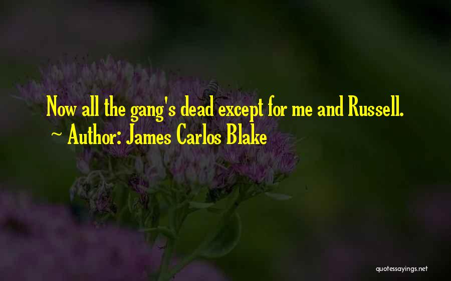 James Carlos Blake Quotes: Now All The Gang's Dead Except For Me And Russell.