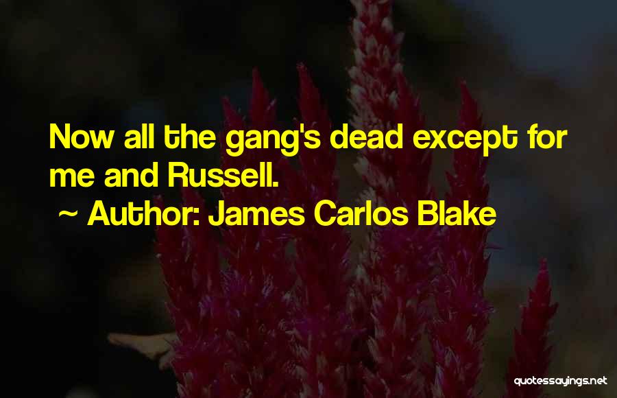 James Carlos Blake Quotes: Now All The Gang's Dead Except For Me And Russell.