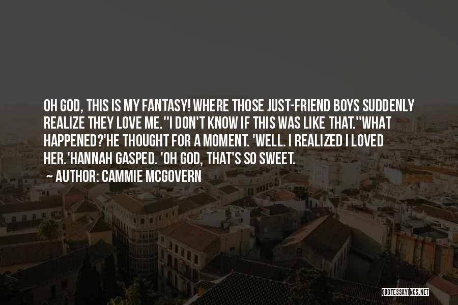 Cammie McGovern Quotes: Oh God, This Is My Fantasy! Where Those Just-friend Boys Suddenly Realize They Love Me.''i Don't Know If This Was