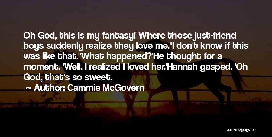 Cammie McGovern Quotes: Oh God, This Is My Fantasy! Where Those Just-friend Boys Suddenly Realize They Love Me.''i Don't Know If This Was