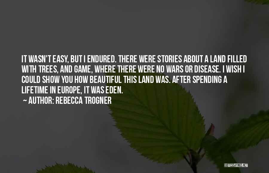 Rebecca Trogner Quotes: It Wasn't Easy, But I Endured. There Were Stories About A Land Filled With Trees, And Game, Where There Were