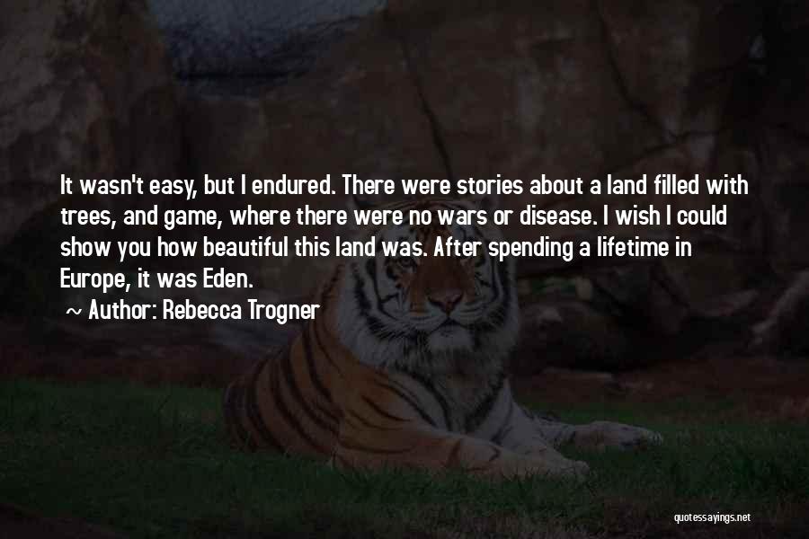 Rebecca Trogner Quotes: It Wasn't Easy, But I Endured. There Were Stories About A Land Filled With Trees, And Game, Where There Were