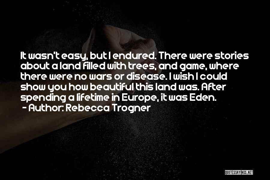 Rebecca Trogner Quotes: It Wasn't Easy, But I Endured. There Were Stories About A Land Filled With Trees, And Game, Where There Were