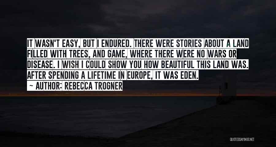 Rebecca Trogner Quotes: It Wasn't Easy, But I Endured. There Were Stories About A Land Filled With Trees, And Game, Where There Were