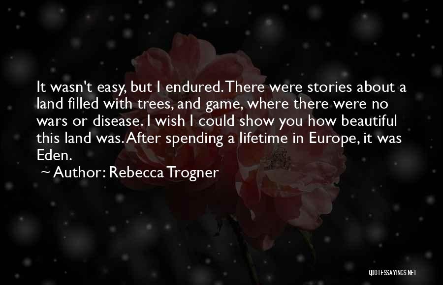 Rebecca Trogner Quotes: It Wasn't Easy, But I Endured. There Were Stories About A Land Filled With Trees, And Game, Where There Were