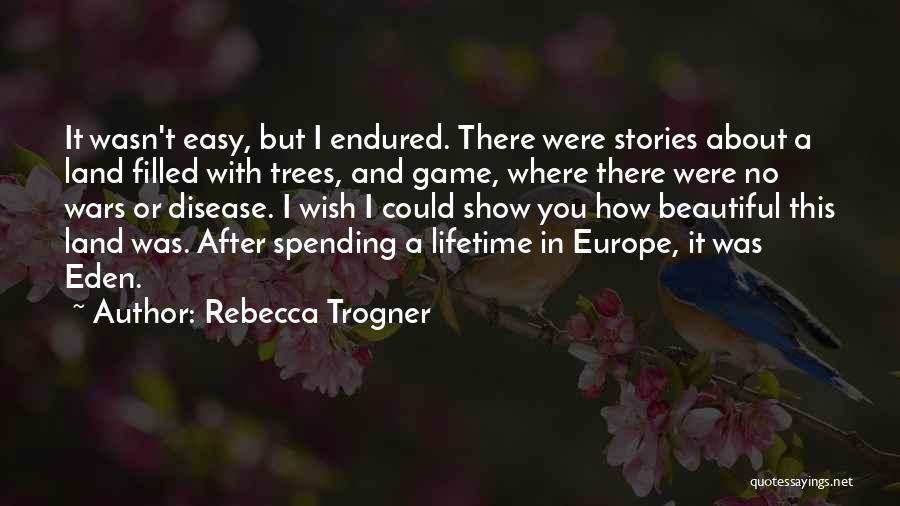 Rebecca Trogner Quotes: It Wasn't Easy, But I Endured. There Were Stories About A Land Filled With Trees, And Game, Where There Were