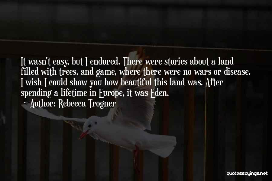 Rebecca Trogner Quotes: It Wasn't Easy, But I Endured. There Were Stories About A Land Filled With Trees, And Game, Where There Were