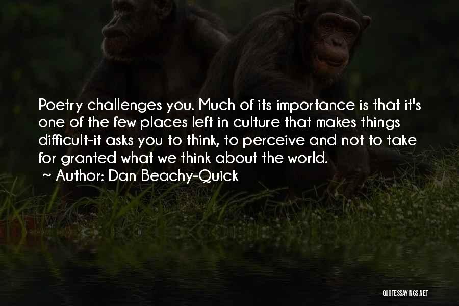 Dan Beachy-Quick Quotes: Poetry Challenges You. Much Of Its Importance Is That It's One Of The Few Places Left In Culture That Makes