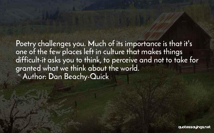 Dan Beachy-Quick Quotes: Poetry Challenges You. Much Of Its Importance Is That It's One Of The Few Places Left In Culture That Makes