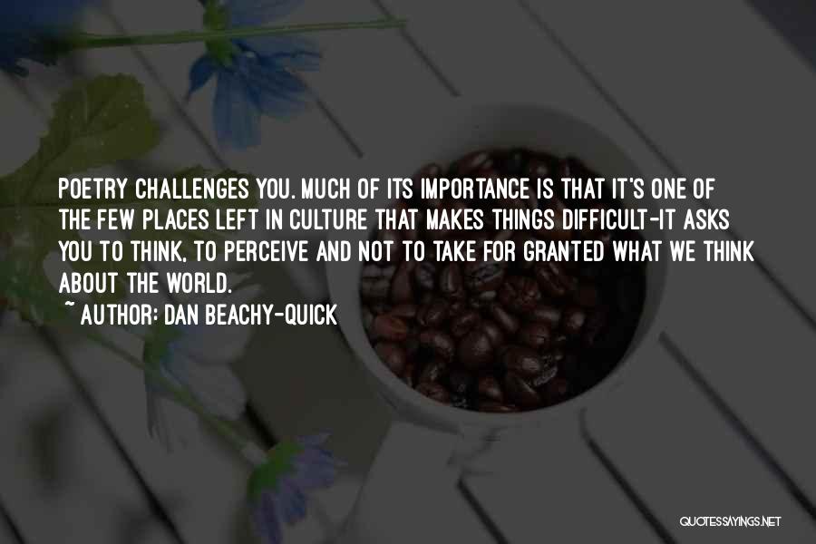 Dan Beachy-Quick Quotes: Poetry Challenges You. Much Of Its Importance Is That It's One Of The Few Places Left In Culture That Makes