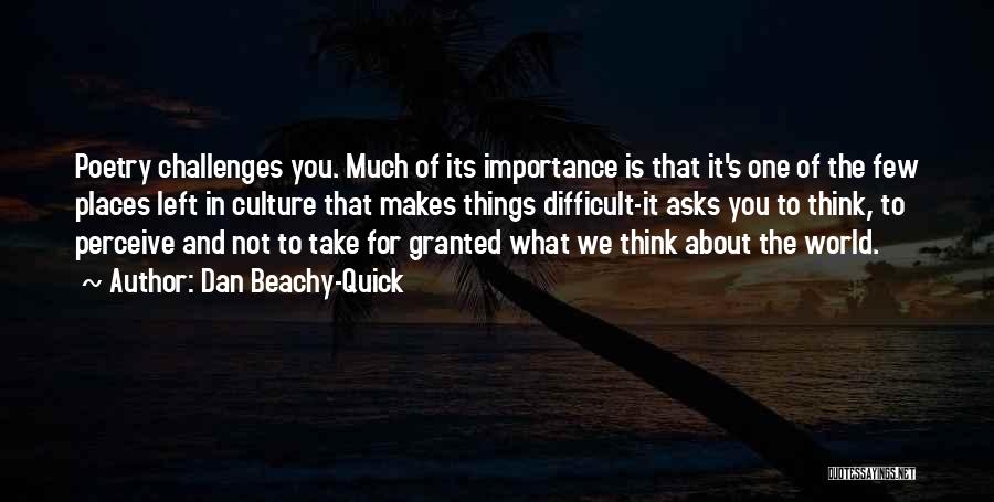 Dan Beachy-Quick Quotes: Poetry Challenges You. Much Of Its Importance Is That It's One Of The Few Places Left In Culture That Makes