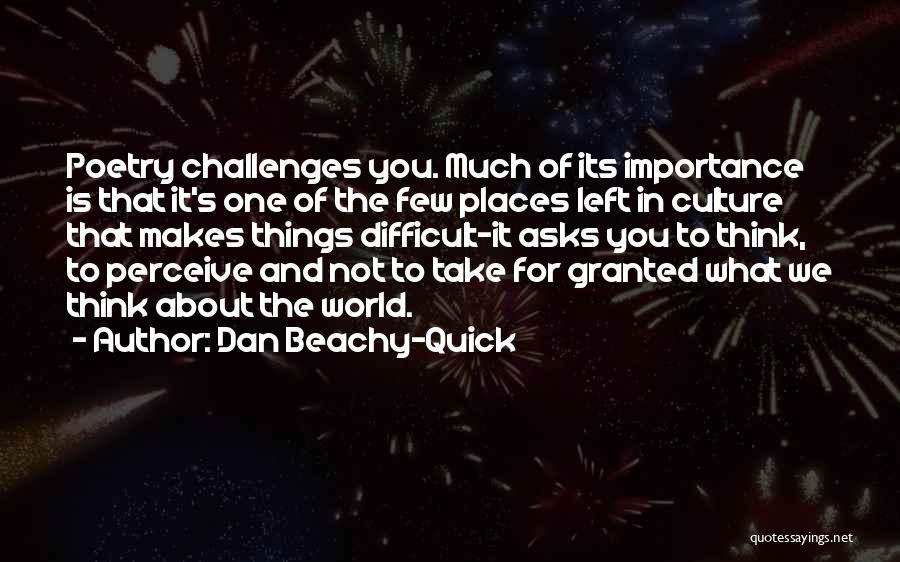 Dan Beachy-Quick Quotes: Poetry Challenges You. Much Of Its Importance Is That It's One Of The Few Places Left In Culture That Makes