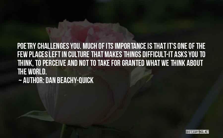 Dan Beachy-Quick Quotes: Poetry Challenges You. Much Of Its Importance Is That It's One Of The Few Places Left In Culture That Makes