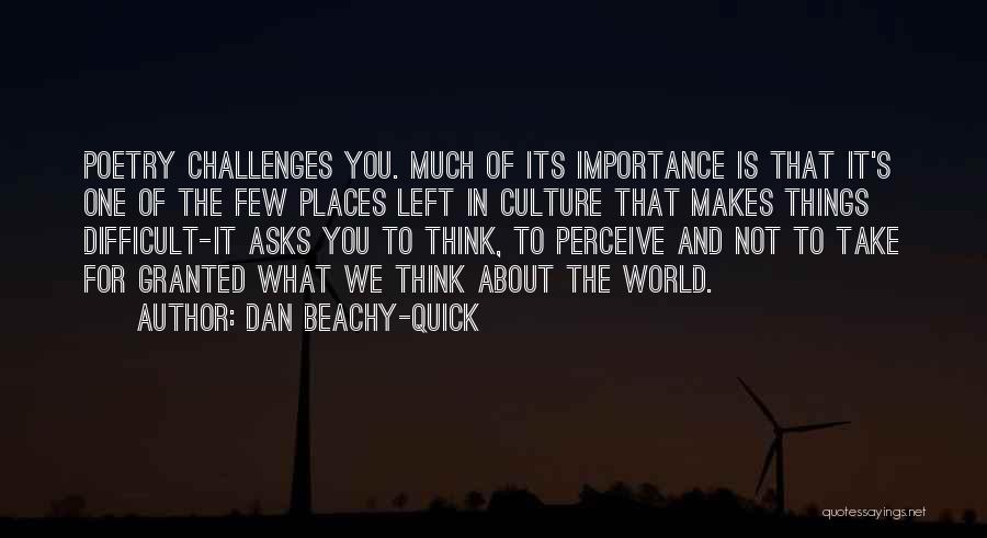 Dan Beachy-Quick Quotes: Poetry Challenges You. Much Of Its Importance Is That It's One Of The Few Places Left In Culture That Makes