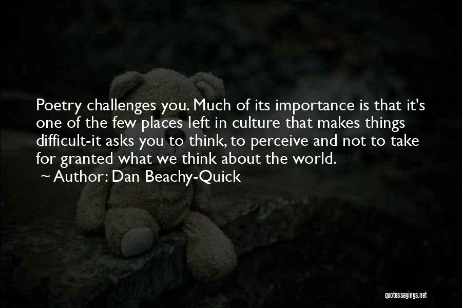 Dan Beachy-Quick Quotes: Poetry Challenges You. Much Of Its Importance Is That It's One Of The Few Places Left In Culture That Makes