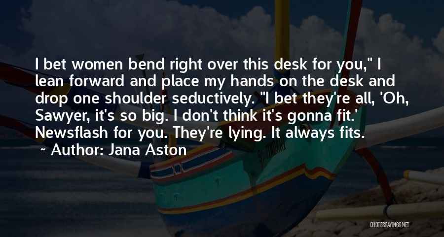 Jana Aston Quotes: I Bet Women Bend Right Over This Desk For You, I Lean Forward And Place My Hands On The Desk