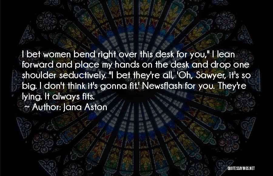 Jana Aston Quotes: I Bet Women Bend Right Over This Desk For You, I Lean Forward And Place My Hands On The Desk