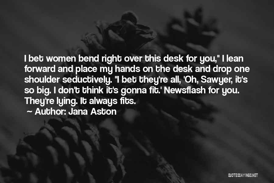 Jana Aston Quotes: I Bet Women Bend Right Over This Desk For You, I Lean Forward And Place My Hands On The Desk