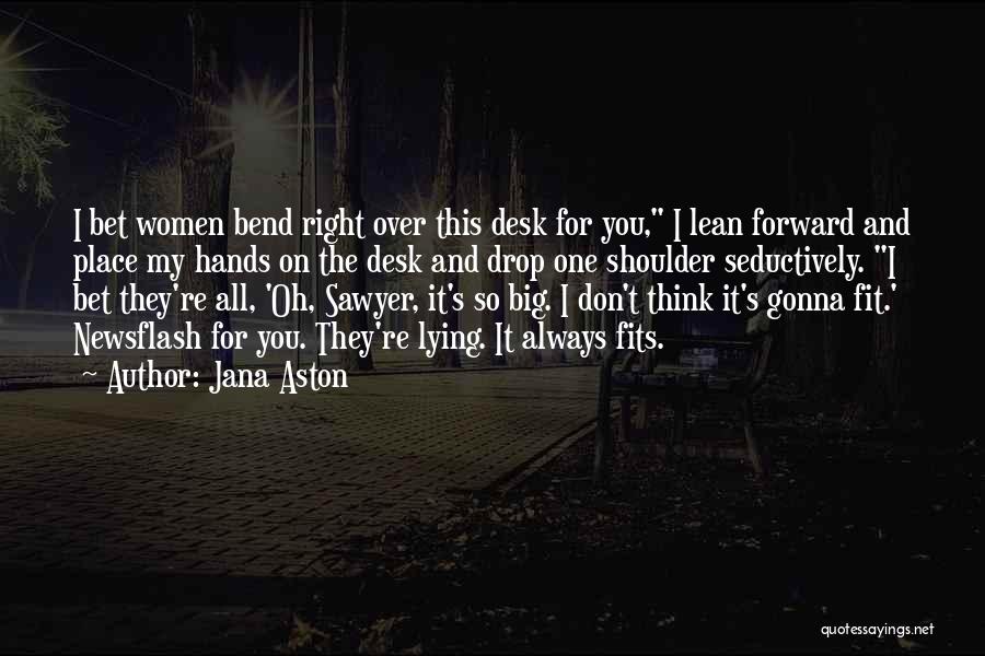 Jana Aston Quotes: I Bet Women Bend Right Over This Desk For You, I Lean Forward And Place My Hands On The Desk