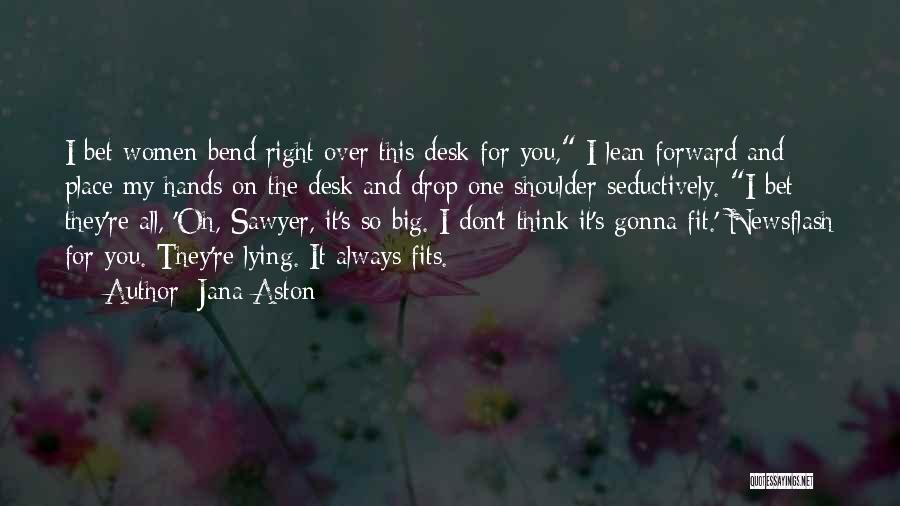 Jana Aston Quotes: I Bet Women Bend Right Over This Desk For You, I Lean Forward And Place My Hands On The Desk